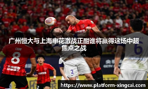 广州恒大与上海申花激战正酣谁将赢得这场中超焦点之战